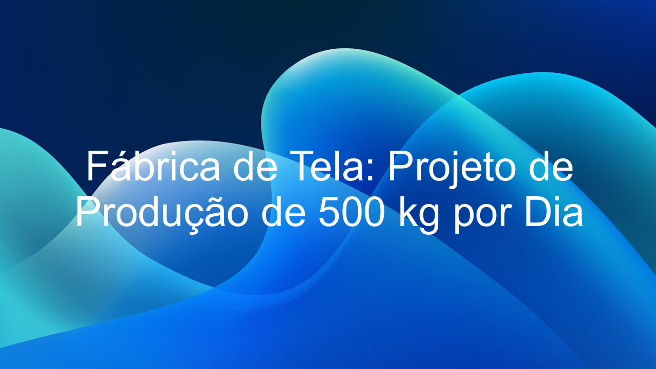 Fábrica de Tela: Projeto de Produção de 500 kg por Dia