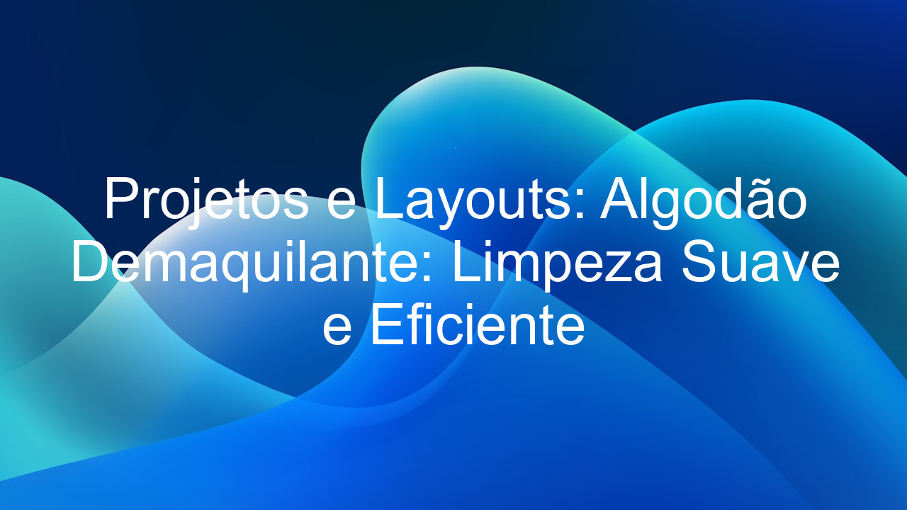 Projetos e Layouts: Algodão Demaquilante: Limpeza Suave e Eficiente