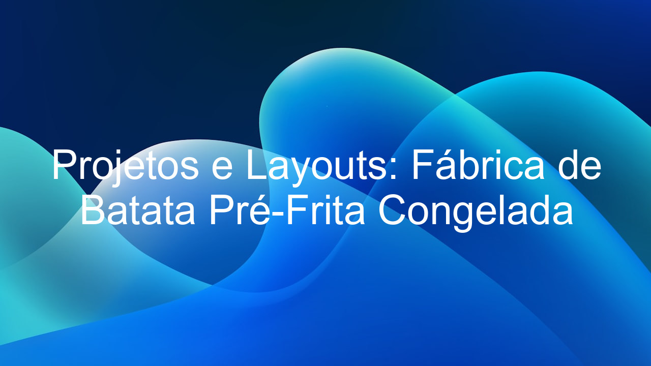Projetos e Layouts: Fábrica de Batata Pré-Frita Congelada