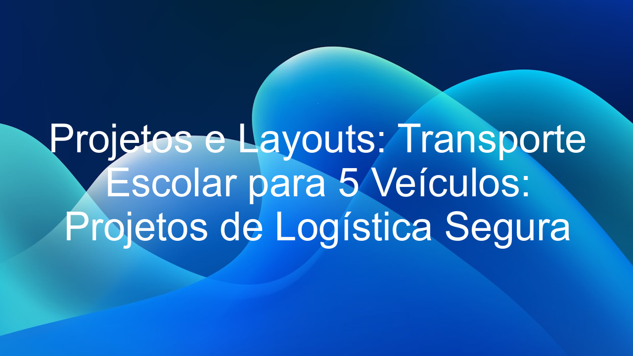 Projetos e Layouts: Transporte Escolar para 5 Veículos: Projetos de Logística Segura