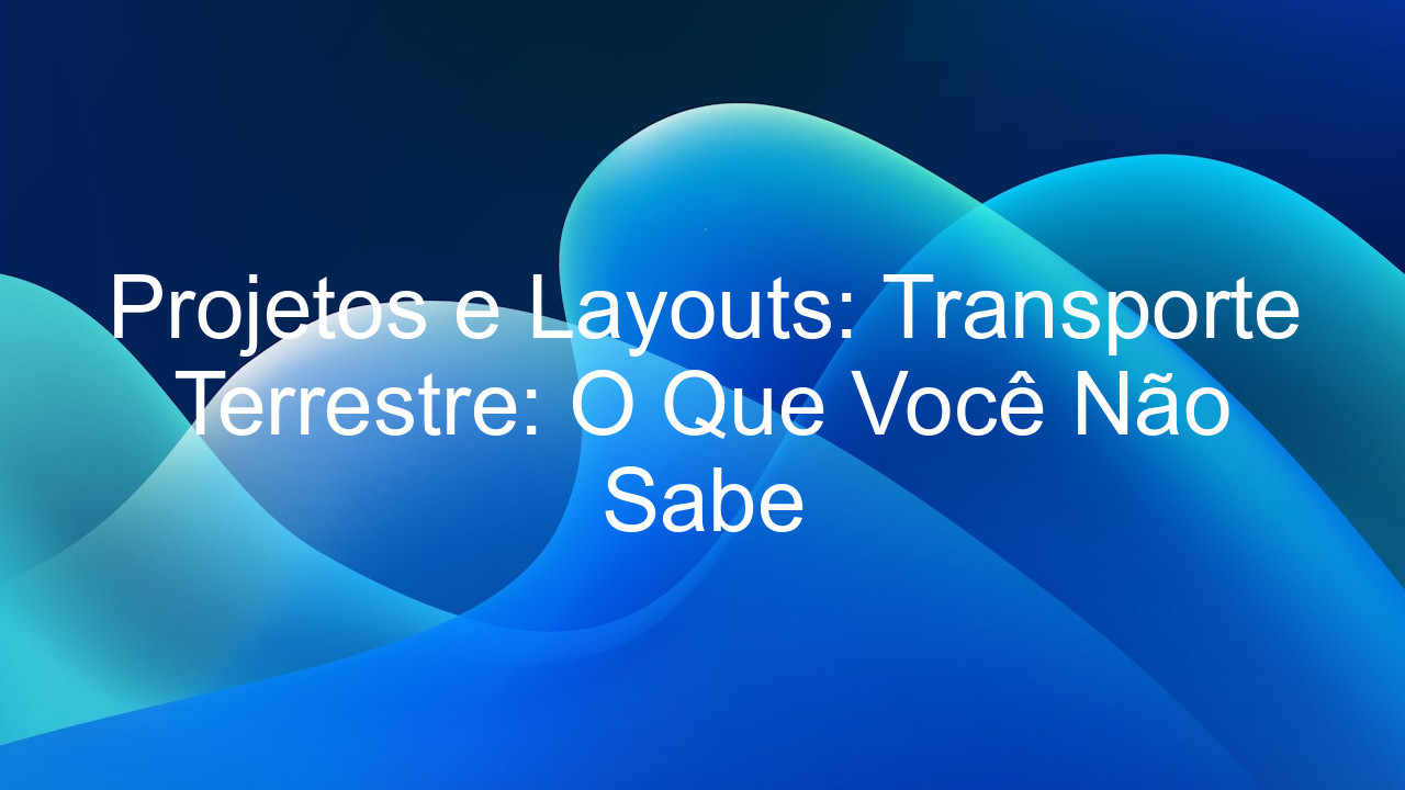 Projetos e Layouts: Transporte Terrestre: O Que Você Não Sabe