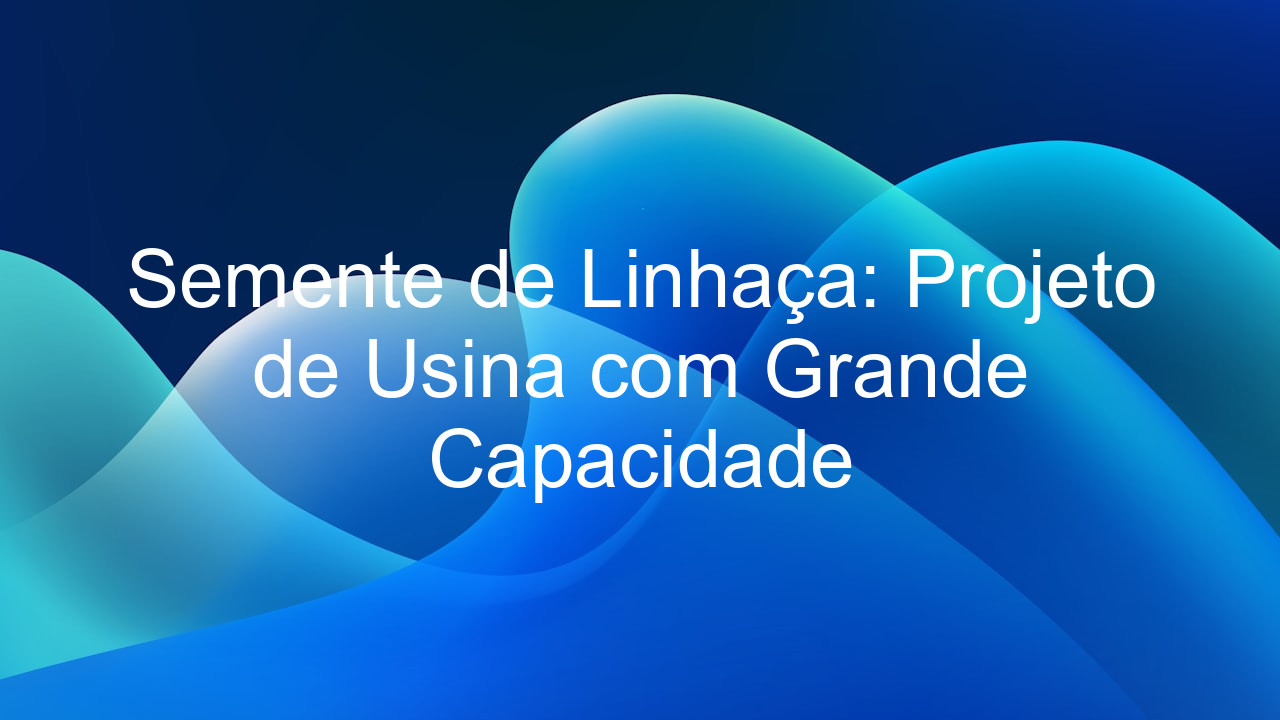 Semente de Linhaça: Projeto de Usina com Grande Capacidade