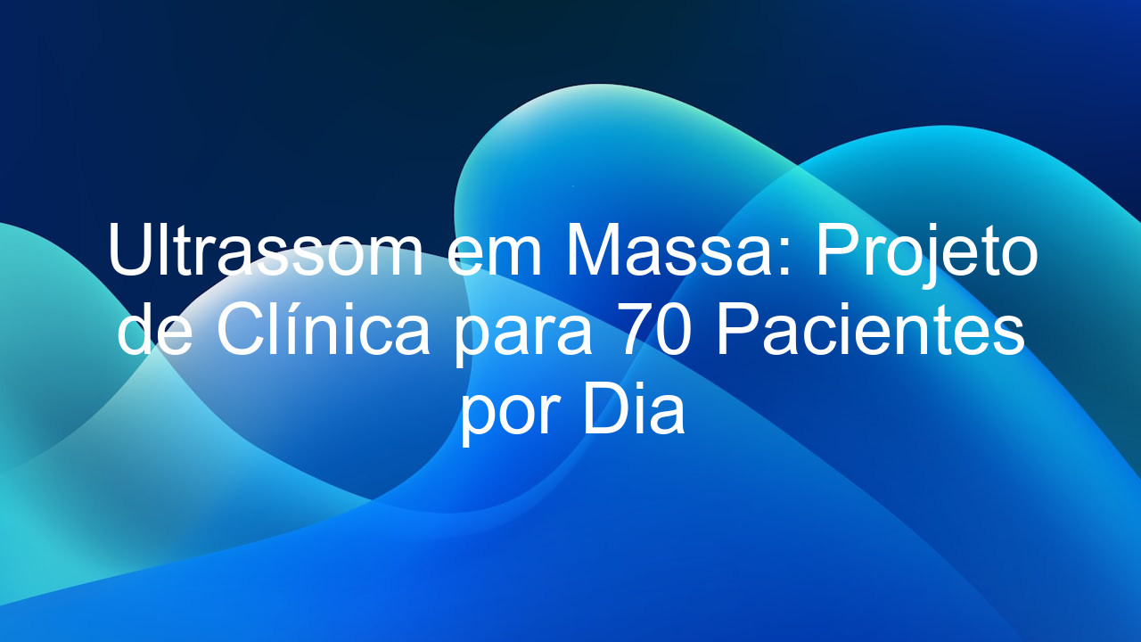 Ultrassom em Massa: Projeto de Clínica para 70 Pacientes por Dia