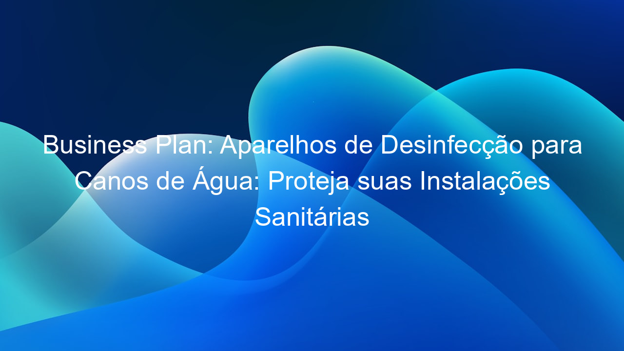Business Plan: Aparelhos de Desinfecção para Canos de Água: Proteja suas Instalações Sanitárias