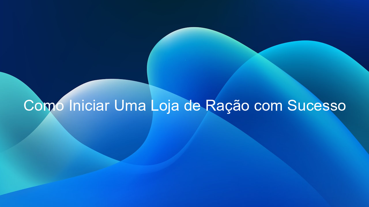 Como Iniciar Uma Loja de Ração com Sucesso