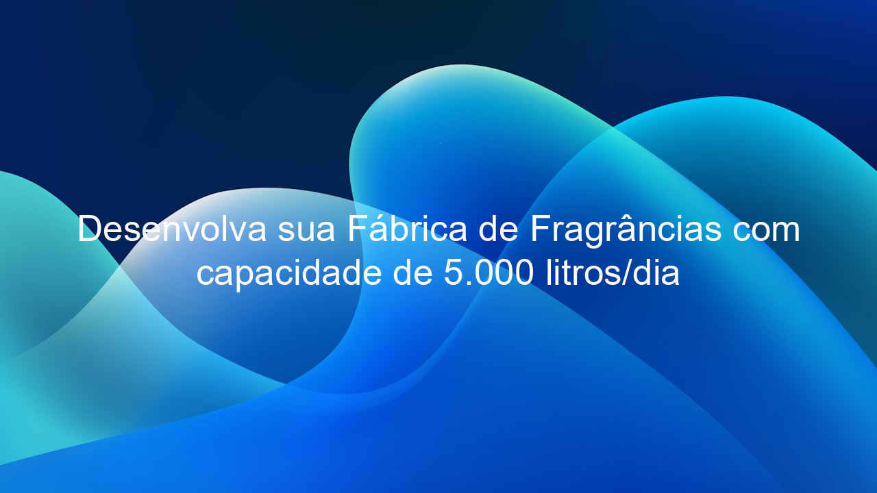 Desenvolva sua Fábrica de Fragrâncias com capacidade de 5.000 litros/dia