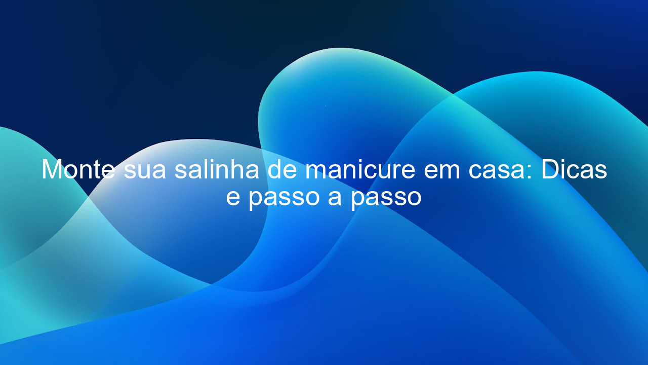 Monte sua salinha de manicure em casa: Dicas e passo a passo