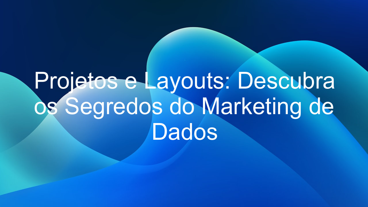 Projetos e Layouts: Descubra os Segredos do Marketing de Dados