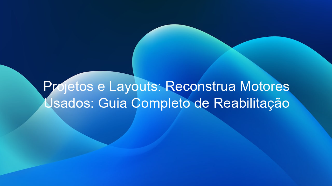 Projetos e Layouts: Reconstrua Motores Usados: Guia Completo de Reabilitação