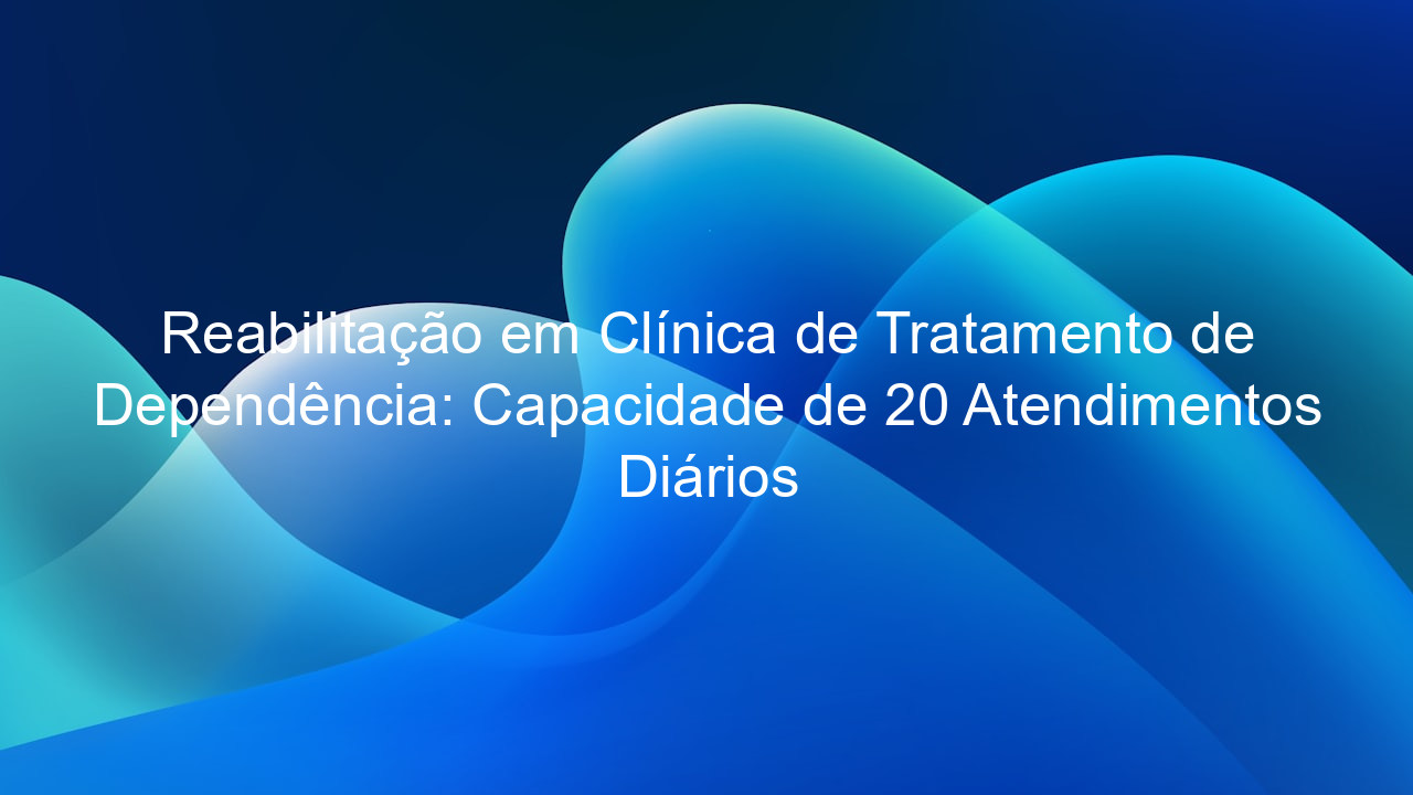 Reabilitação em Clínica de Tratamento de Dependência: Capacidade de 20 Atendimentos Diários